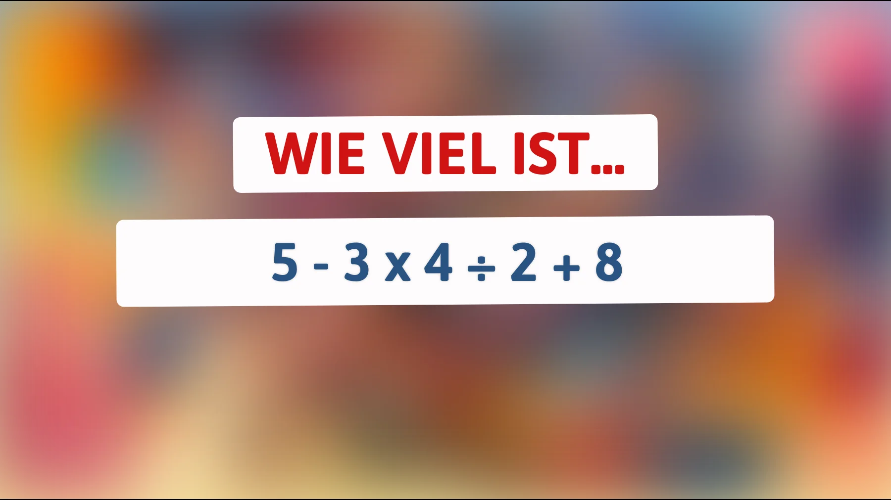 Nur 1% der klügsten Köpfe können dieses Mathepuzzle lösen: Was ergibt 5 - 3 x 4 ÷ 2 + 8?"